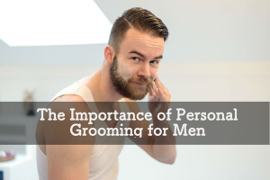 The Importance of Personal Grooming for Men